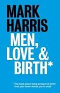 Men, Love & Birth: The Book about Being Present at Birth That Your Pregnant Lover Wants You to Read