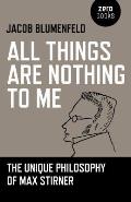 All Things are Nothing to Me The Unique Philosophy of Max Stirner