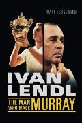 Ivan Lendl- The Man Who Made Murray