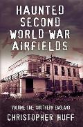 Haunted Second World War Airfields: Volume 1: Southern England
