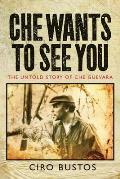 Che Wants to See You The Untold History of Che Guevara