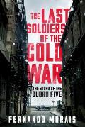 Last Soldiers of the Cold War The Story of the Cuban Five