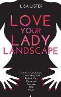 Love Your Lady Landscape Trust Your Gut Care for Down There & Reclaim Your Fierce & Feminine She Power
