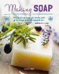 Making Soap: 18 Luxurious Soaps to Make and Give Using Natural Ingredients