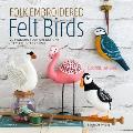 Folk Embroidered Felt Birds 20 Modern Folk Art Designs to Make & Embellish