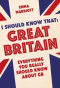 I Should Know That: Great Britain: Everything You Really Should Know about GB