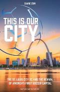 This Is Our City: The St. Louis City SC and the Revival of America's First Soccer Capital