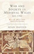 War and Society in Medieval Wales 633-1283: Welsh Military Institutions