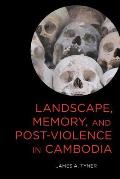 Landscape, Memory, and Post-Violence in Cambodia