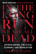 In the Long Run We Are All Dead: Keynesianism, Political Economy, and Revolution