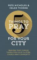 5 Things to Pray for Your City: Prayers That Change Things for Your Church, Community and Culture