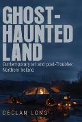 Ghost-Haunted Land: Contemporary Art and Post-Troubles Northern Ireland