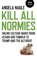 Kill All Normies Online Culture Wars from 4chan & Tumblr to Trump & the Alt Right
