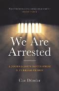 We Are Arrested: A Journalist's Notes from a Turkish Prison