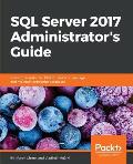 SQL Server 2017 Administrator's Guide: One stop solution for DBAs to monitor, manage, and maintain enterprise databases