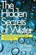 The Hidden Secrets of Water: Discovering the Powers of the Magical Molecule of Life