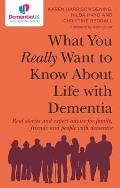 What You Really Want to Know about Life with Dementia: Real Stories and Expert Advice for Family, Friends and People with Dementia