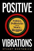 Positive Vibrations Politics Politricks & the Story of Reggae