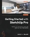 Getting Started with SketchUp Pro: Embark on your 3D modeling adventure with expert tips, tricks, and best practices