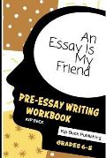 An Essay Is My Friend: Pre-Essay Writing Workbook, Grades 6-8