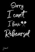 Sorry I Can't I Have Rehearsal Journal: 130 Blank Lined Pages - 6 X 9 Notebook