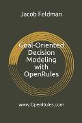 Goal-Oriented Decision Modeling with Openrules: A Practical Guide for Development of Operational Business Decision Models Using Openrules and Excel