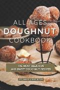 All Ages Doughnut Cookbook: The Most Delicious and Sweet Doughnut Recipes