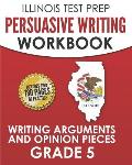 ILLINOIS TEST PREP Persuasive Writing Workbook Grade 5: Writing Arguments and Opinion Pieces
