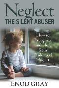 Neglect-The Silent Abuser: How to Recognize and Heal from Childhood Neglect