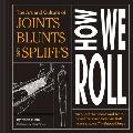 How We Roll The Art & Culture of Joints Blunts & Spliffs
