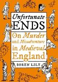 Unfortunate Ends: On Murder and Misadventure in Medieval England