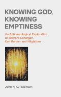 Knowing God, Knowing Emptiness: An Epistemological Exploration of Bernard Lonergan, Karl Rahner and Nagarjuna