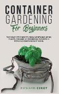 Container Gardening for Beginners: The Complete Guide to Grow Vegetable, Herbs, Plants, Organic, Microgreens, Flowers in Pots and Containers at Home