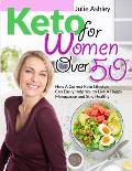 Keto for Women Over 5o: How A Correct Keto Lifestyle Can Easily Help You to Live A Happy Menopause and Stay Healthy