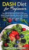 Dash Diet: The Ultimate Beginners Guide for Decrease Blood Pressure Naturally, Improve Your Health, Lose Weight, Burn Fat in the