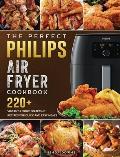The Perfect Philips Air fryer Cookbook: 220+ Vibrant & Mouthwatering Recipes for Quick and Easy Meals