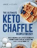 The Ultimate Keto Chaffle Recipes for 2021: Sweet and Savory, Easy Low-Carb Recipes with Pictures to lose Weight and Maximize Your Health on the Ketog