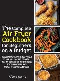 The Complete Air Fryer Cookbook for Beginners on a Budget: 1000 Quick & Easy Recipes For Busy People Fry, Bake, Grill & Roast Delicious Meals. Make mo