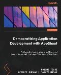Democratizing Application Development with AppSheet: A citizen developer's guide to building rapid low-code apps with the powerful features of AppShee