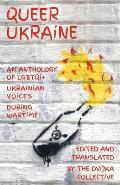 Queer Ukraine: An Anthology of LGBTQI+ Ukrainian Voices During Wartime