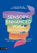 Sensory-Enhanced Yoga(r) for Children and Adolescents: Healing Childhood Trauma, Anxiety, and Stress Through the Koshas