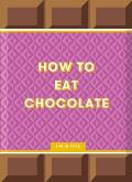 How to Eat Chocolate: Delicious and Decadent Recipes