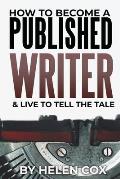 How to Become a Published Writer: & Live to Tell the Tale