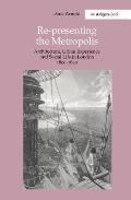 Re-Presenting the Metropolis: Architecture, Urban Experience and Social Life in London 1800-1840
