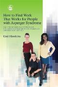How to Find Work That Works for People with Asperger Syndrome: The Ultimate Guide for Getting People with Asperger Syndrome Into the Workplace (and Ke