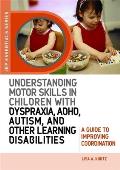 Understanding Motor Skills in Children with Dyspraxia, Adhd, Autism, and Other Learning Disabilities: A Guide to Improving Coordination