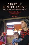 Migrant Resettlement in the Russian Federation: Reconstructing Homes and Homelands
