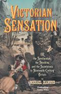 Victorian Sensation Or the Spectacular the Shocking & the Scandalous in Nineteenth Century Britain