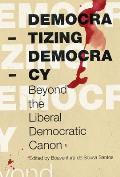 Democratizing Democracy: Beyond the Liberal Democratic Canon