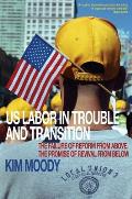 Us Labor in Trouble and Transition: The Failure of Reform from Above, the Promise of Revival from Below